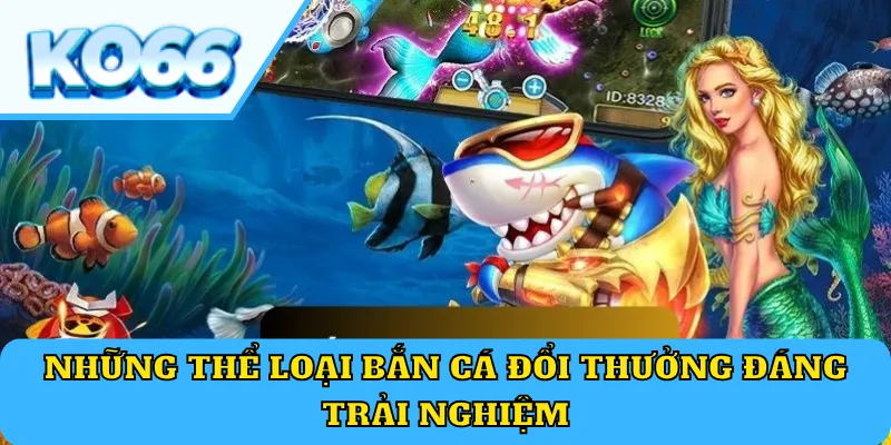 Những thể loại bắn cá đổi thưởng đáng trải nghiệm